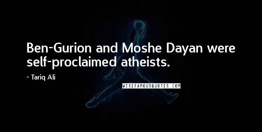 Tariq Ali Quotes: Ben-Gurion and Moshe Dayan were self-proclaimed atheists.