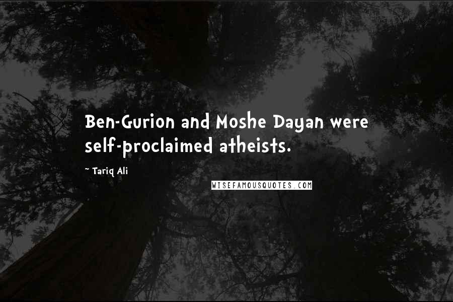 Tariq Ali Quotes: Ben-Gurion and Moshe Dayan were self-proclaimed atheists.