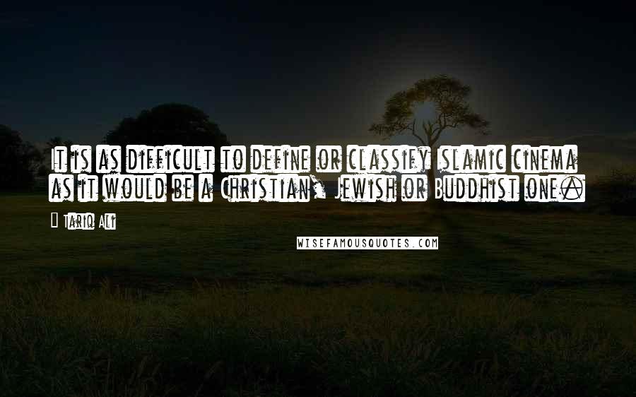 Tariq Ali Quotes: It is as difficult to define or classify Islamic cinema as it would be a Christian, Jewish or Buddhist one.