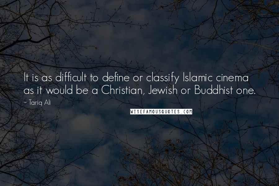 Tariq Ali Quotes: It is as difficult to define or classify Islamic cinema as it would be a Christian, Jewish or Buddhist one.