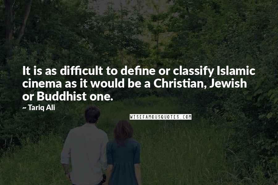 Tariq Ali Quotes: It is as difficult to define or classify Islamic cinema as it would be a Christian, Jewish or Buddhist one.