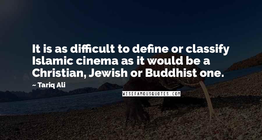 Tariq Ali Quotes: It is as difficult to define or classify Islamic cinema as it would be a Christian, Jewish or Buddhist one.