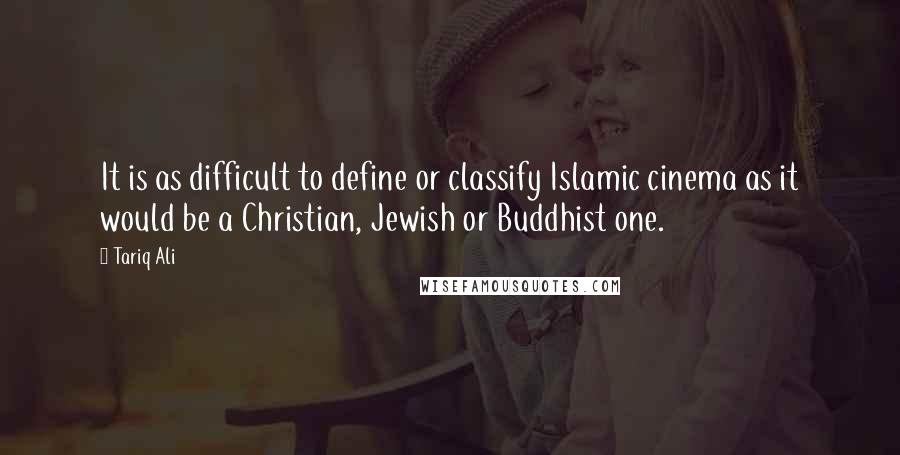 Tariq Ali Quotes: It is as difficult to define or classify Islamic cinema as it would be a Christian, Jewish or Buddhist one.