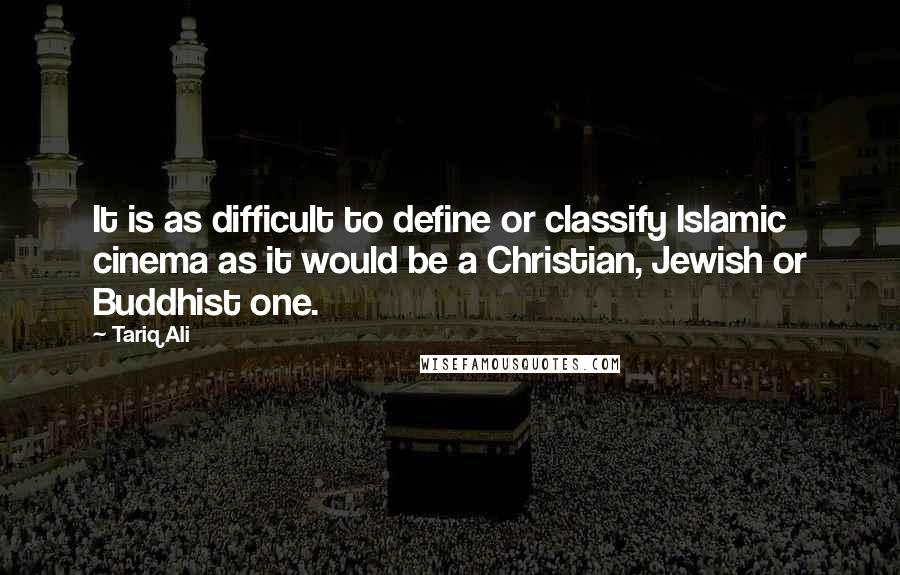 Tariq Ali Quotes: It is as difficult to define or classify Islamic cinema as it would be a Christian, Jewish or Buddhist one.