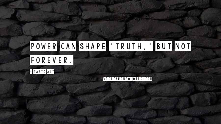 Tariq Ali Quotes: Power can shape 'truth,' but not forever.