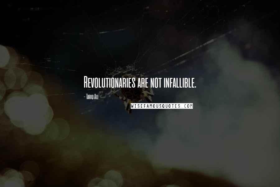 Tariq Ali Quotes: Revolutionaries are not infallible.