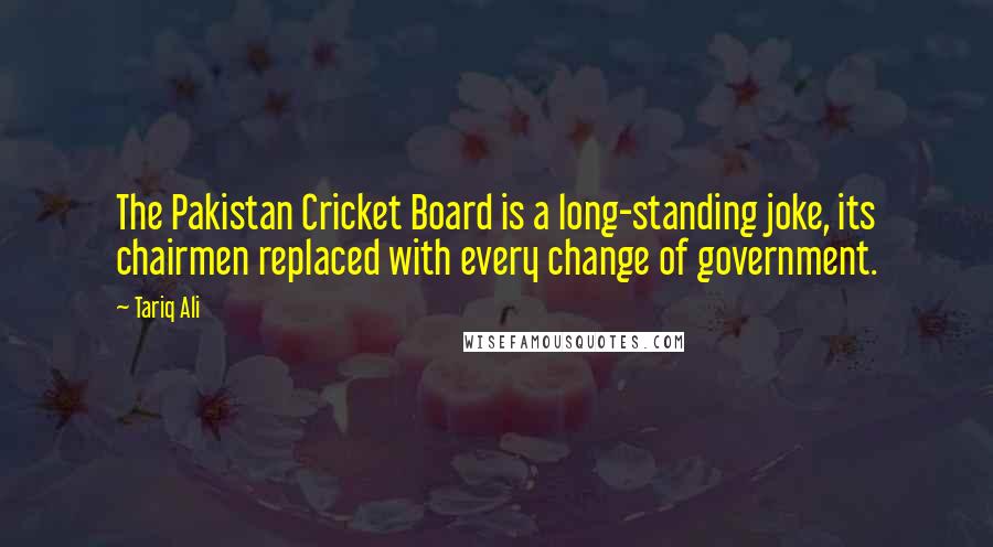 Tariq Ali Quotes: The Pakistan Cricket Board is a long-standing joke, its chairmen replaced with every change of government.
