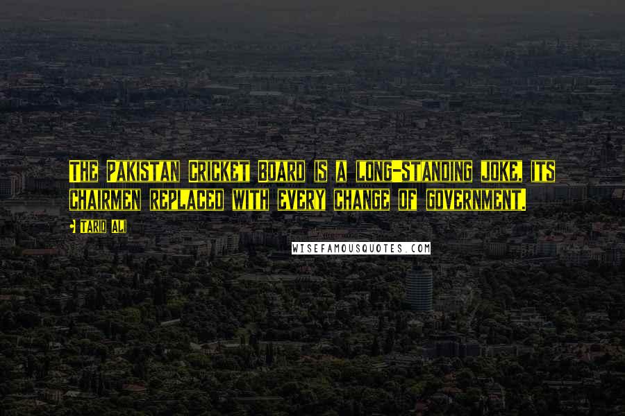 Tariq Ali Quotes: The Pakistan Cricket Board is a long-standing joke, its chairmen replaced with every change of government.