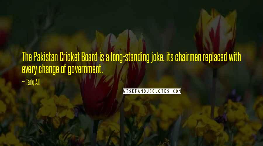 Tariq Ali Quotes: The Pakistan Cricket Board is a long-standing joke, its chairmen replaced with every change of government.