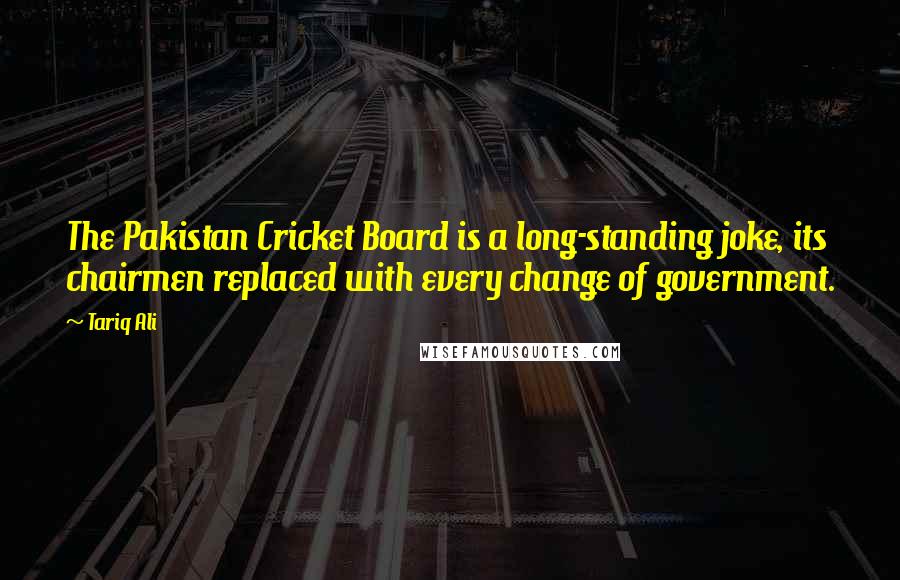 Tariq Ali Quotes: The Pakistan Cricket Board is a long-standing joke, its chairmen replaced with every change of government.