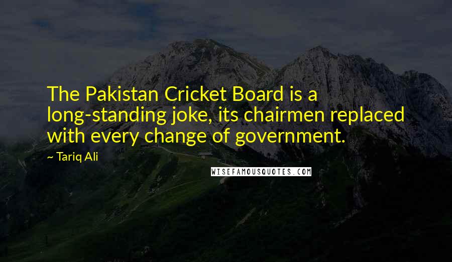 Tariq Ali Quotes: The Pakistan Cricket Board is a long-standing joke, its chairmen replaced with every change of government.