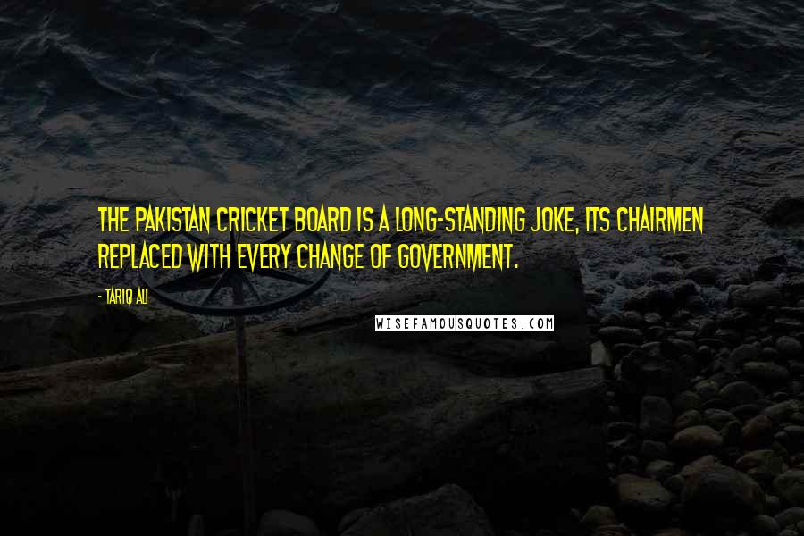 Tariq Ali Quotes: The Pakistan Cricket Board is a long-standing joke, its chairmen replaced with every change of government.