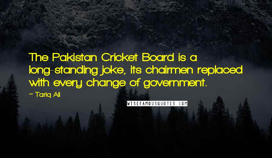 Tariq Ali Quotes: The Pakistan Cricket Board is a long-standing joke, its chairmen replaced with every change of government.