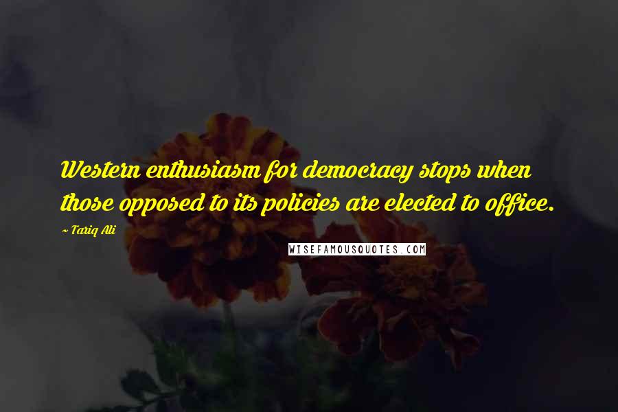 Tariq Ali Quotes: Western enthusiasm for democracy stops when those opposed to its policies are elected to office.