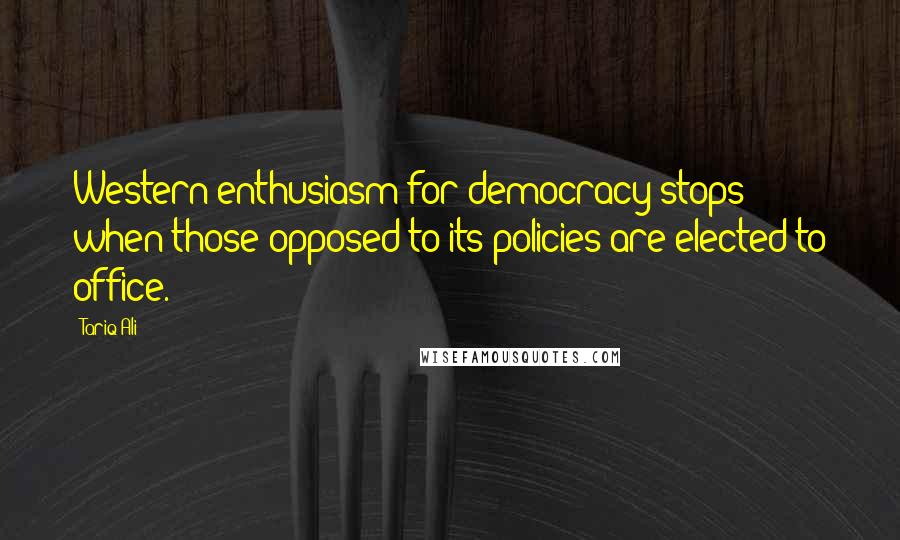 Tariq Ali Quotes: Western enthusiasm for democracy stops when those opposed to its policies are elected to office.