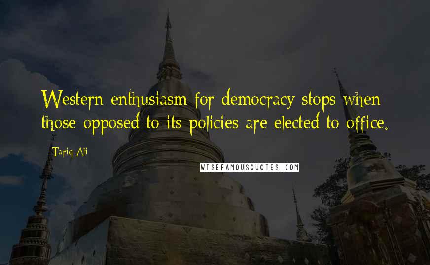 Tariq Ali Quotes: Western enthusiasm for democracy stops when those opposed to its policies are elected to office.