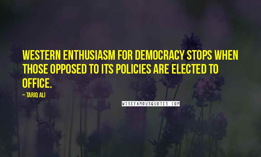Tariq Ali Quotes: Western enthusiasm for democracy stops when those opposed to its policies are elected to office.