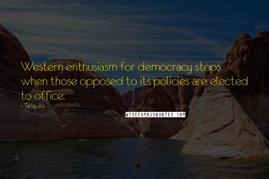 Tariq Ali Quotes: Western enthusiasm for democracy stops when those opposed to its policies are elected to office.