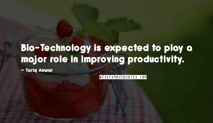 Tariq Anwar Quotes: Bio-Technology is expected to play a major role in improving productivity.