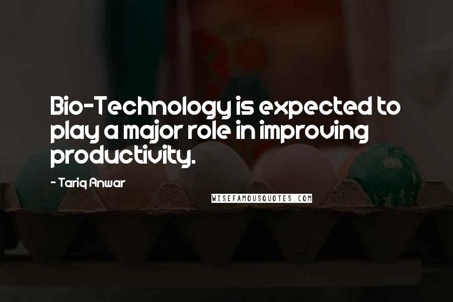 Tariq Anwar Quotes: Bio-Technology is expected to play a major role in improving productivity.