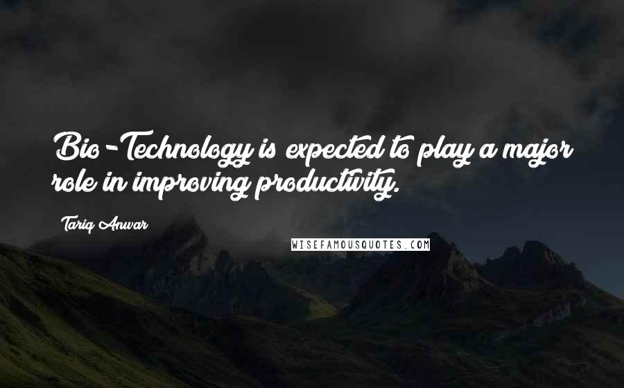 Tariq Anwar Quotes: Bio-Technology is expected to play a major role in improving productivity.