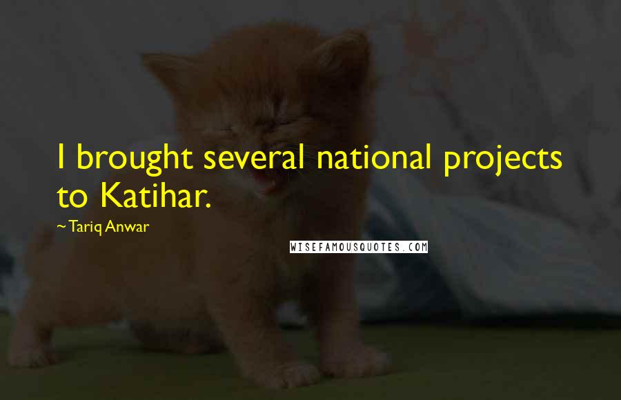 Tariq Anwar Quotes: I brought several national projects to Katihar.