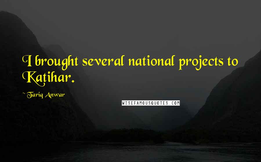 Tariq Anwar Quotes: I brought several national projects to Katihar.