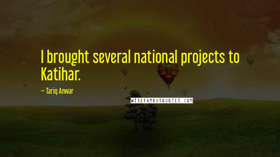 Tariq Anwar Quotes: I brought several national projects to Katihar.