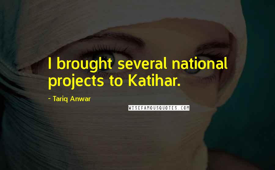 Tariq Anwar Quotes: I brought several national projects to Katihar.