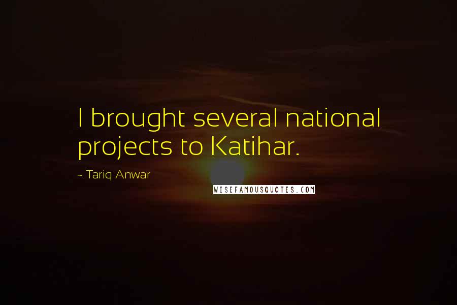 Tariq Anwar Quotes: I brought several national projects to Katihar.