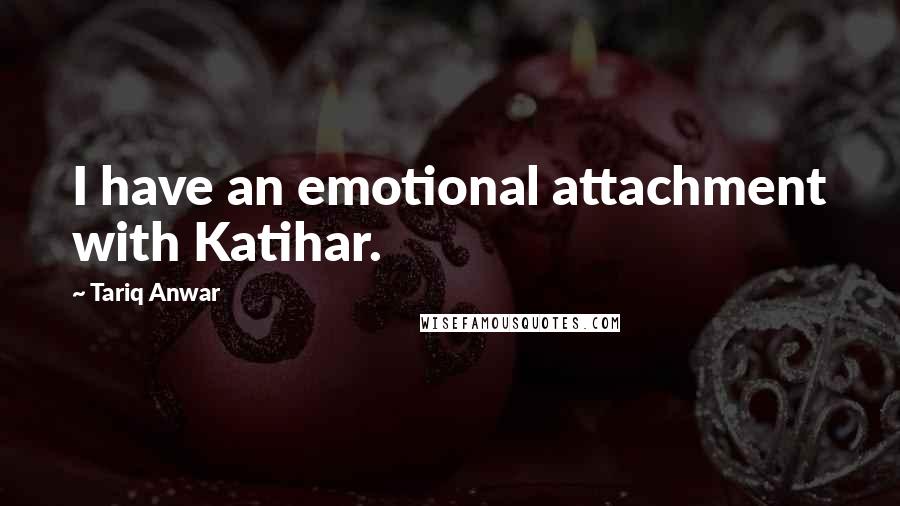 Tariq Anwar Quotes: I have an emotional attachment with Katihar.