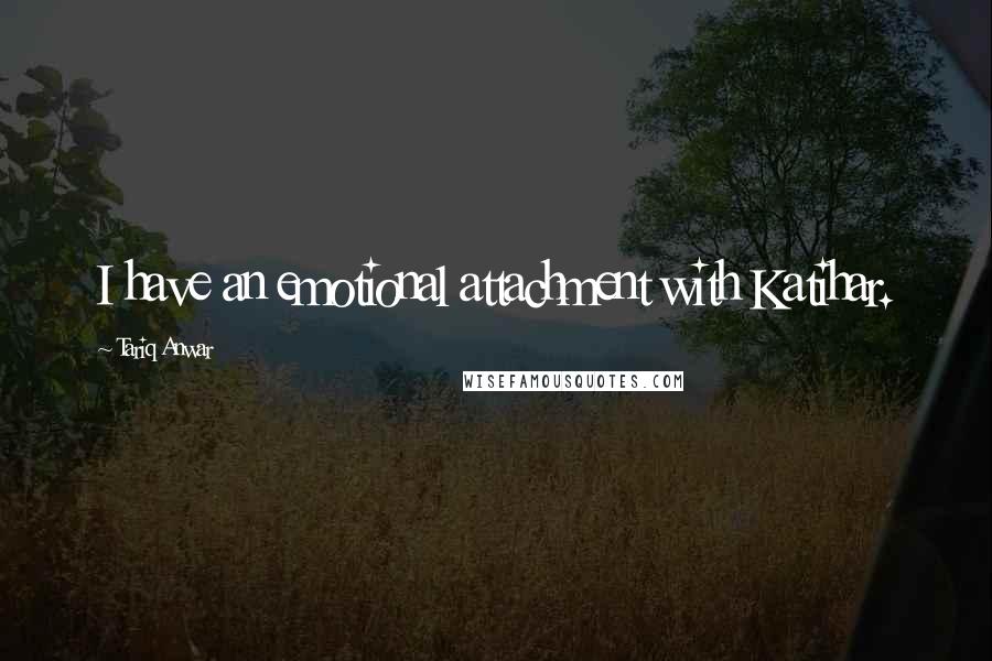 Tariq Anwar Quotes: I have an emotional attachment with Katihar.