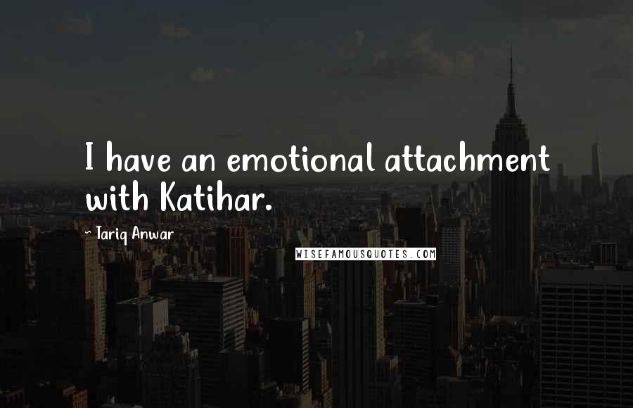 Tariq Anwar Quotes: I have an emotional attachment with Katihar.