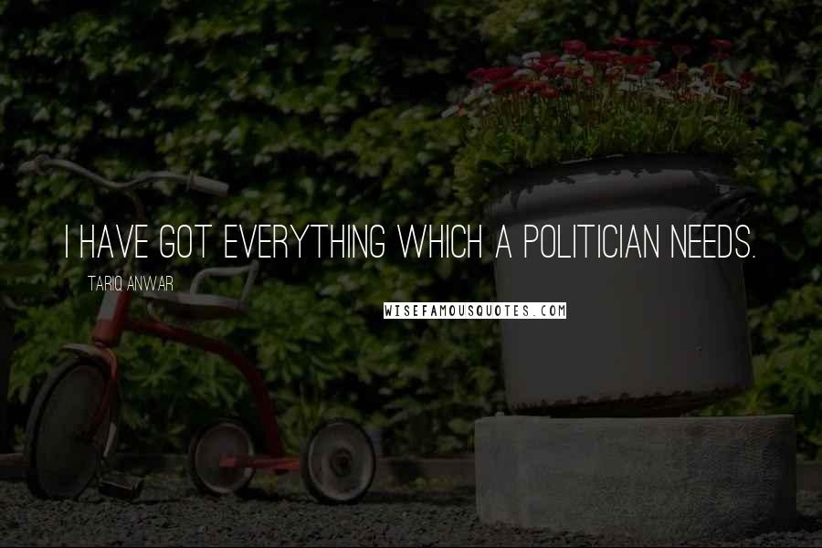 Tariq Anwar Quotes: I have got everything which a politician needs.