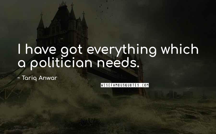 Tariq Anwar Quotes: I have got everything which a politician needs.