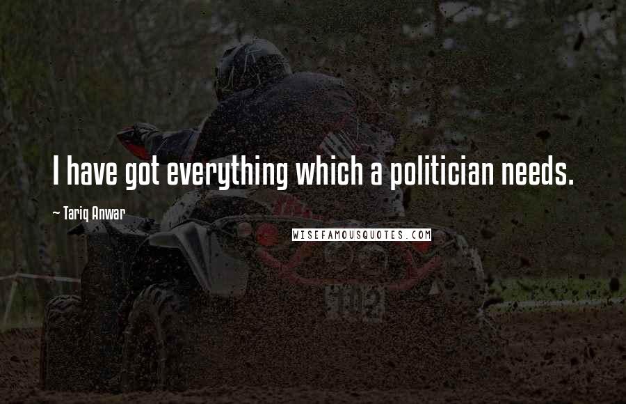 Tariq Anwar Quotes: I have got everything which a politician needs.