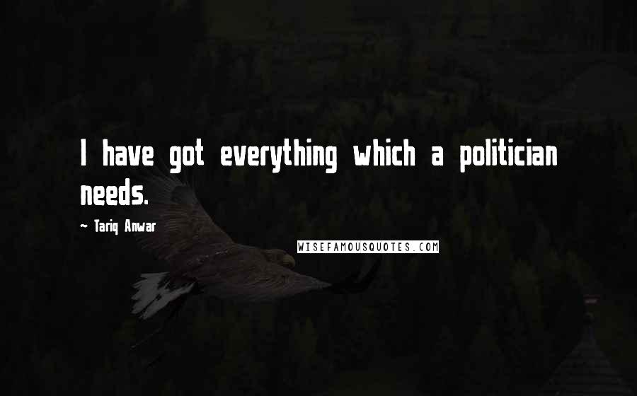 Tariq Anwar Quotes: I have got everything which a politician needs.