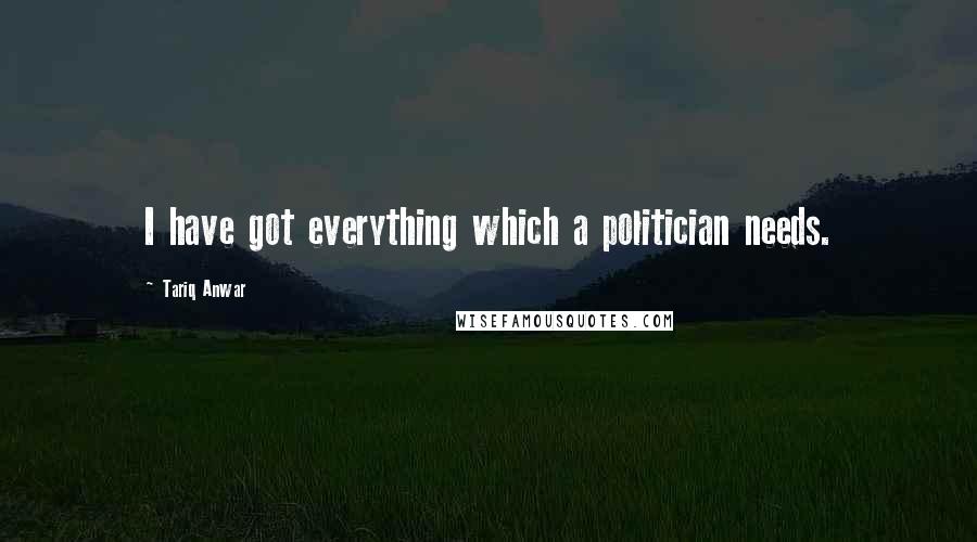 Tariq Anwar Quotes: I have got everything which a politician needs.