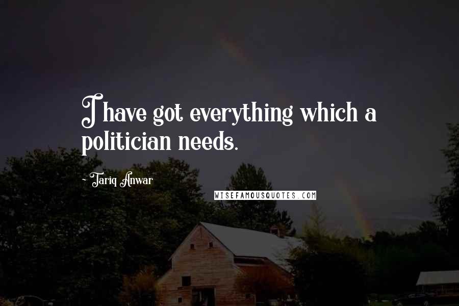 Tariq Anwar Quotes: I have got everything which a politician needs.