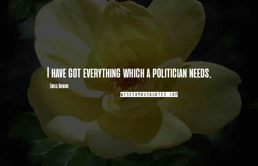 Tariq Anwar Quotes: I have got everything which a politician needs.