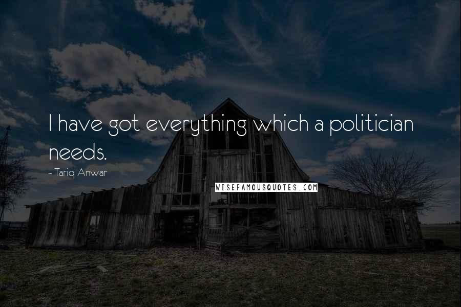 Tariq Anwar Quotes: I have got everything which a politician needs.