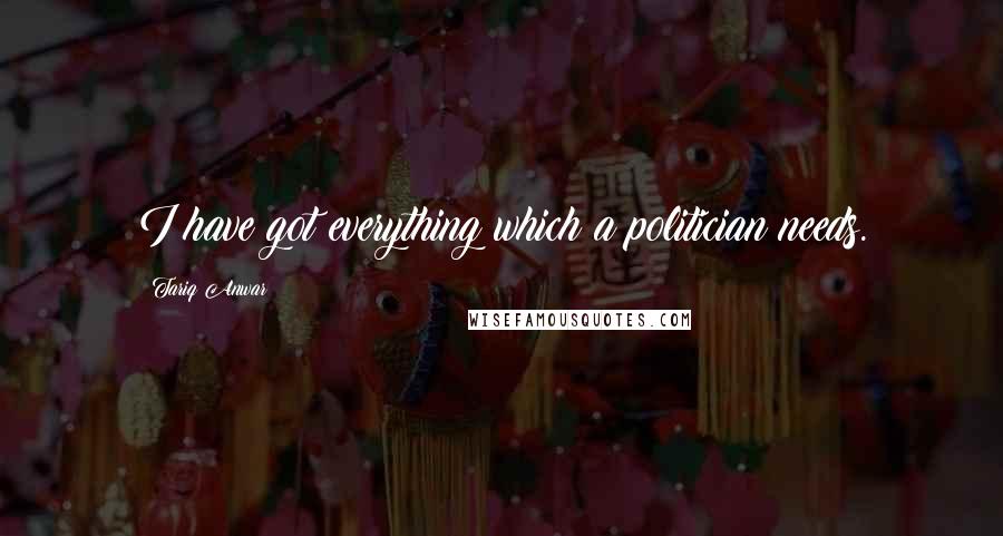 Tariq Anwar Quotes: I have got everything which a politician needs.