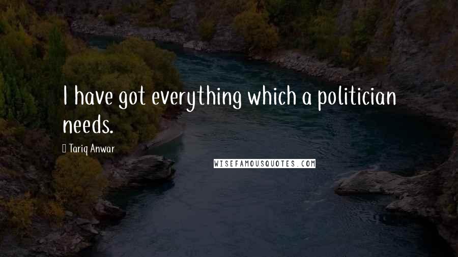 Tariq Anwar Quotes: I have got everything which a politician needs.