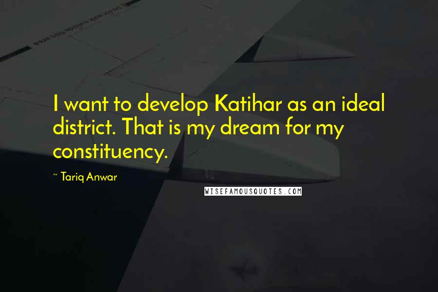 Tariq Anwar Quotes: I want to develop Katihar as an ideal district. That is my dream for my constituency.