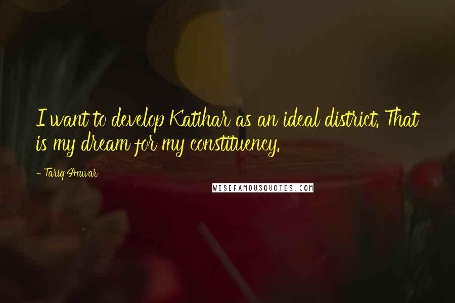 Tariq Anwar Quotes: I want to develop Katihar as an ideal district. That is my dream for my constituency.