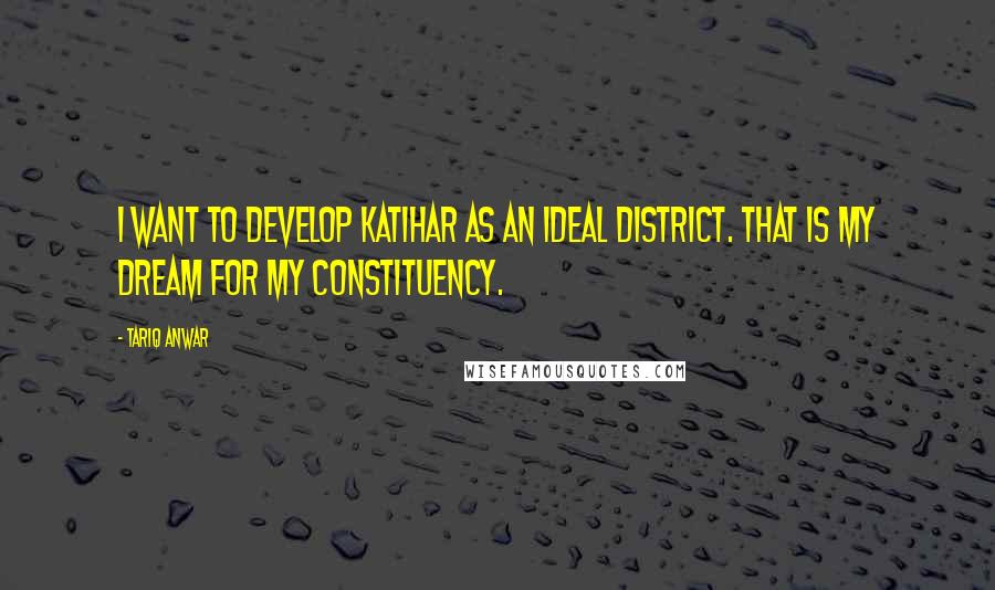 Tariq Anwar Quotes: I want to develop Katihar as an ideal district. That is my dream for my constituency.