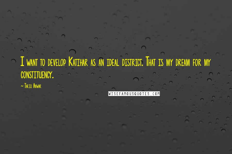 Tariq Anwar Quotes: I want to develop Katihar as an ideal district. That is my dream for my constituency.