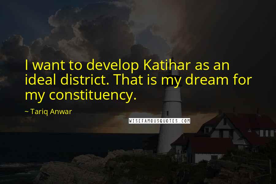 Tariq Anwar Quotes: I want to develop Katihar as an ideal district. That is my dream for my constituency.
