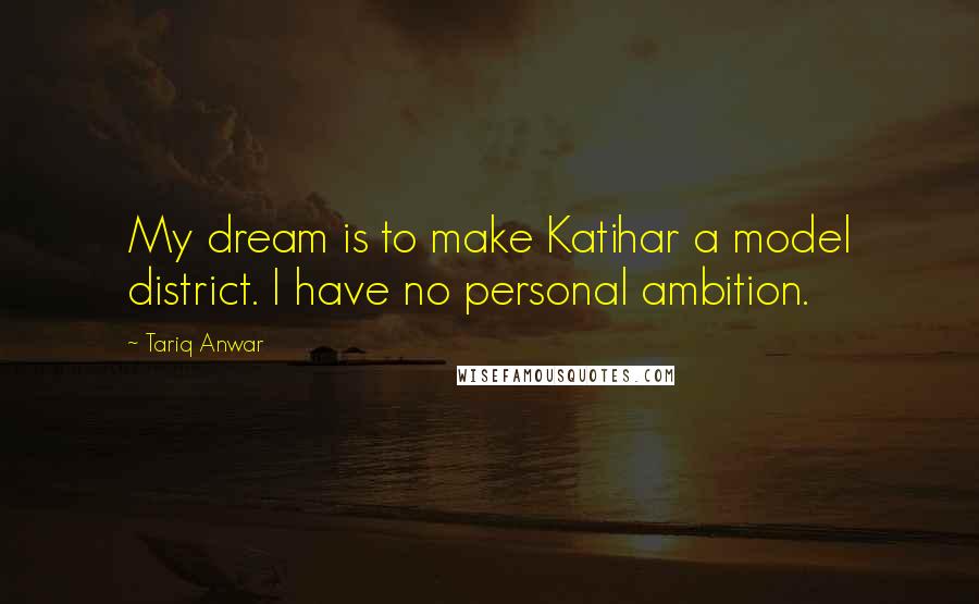 Tariq Anwar Quotes: My dream is to make Katihar a model district. I have no personal ambition.
