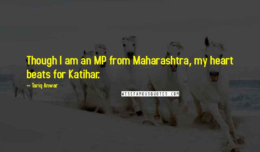 Tariq Anwar Quotes: Though I am an MP from Maharashtra, my heart beats for Katihar.